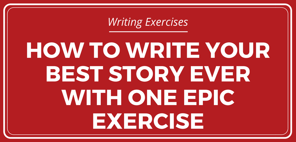 How to Write Your Best Story Ever with One Epic Exercise